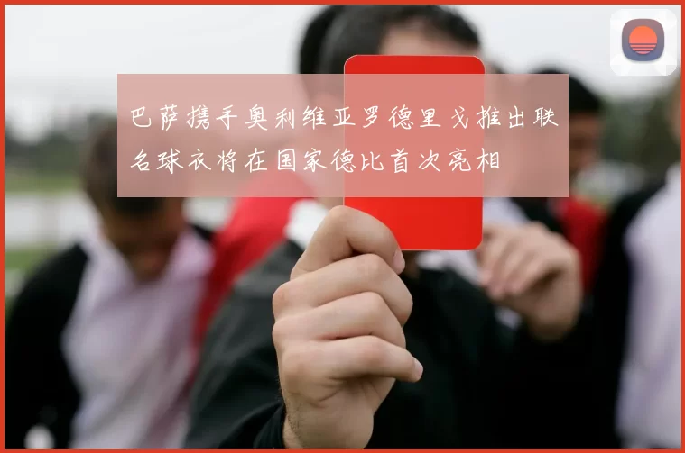 巴萨携手奥利维亚罗德里戈推出联名球衣将在国家德比首次亮相