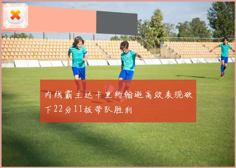 内线霸主达卡里约翰逊高效表现砍下22分11板带队胜利