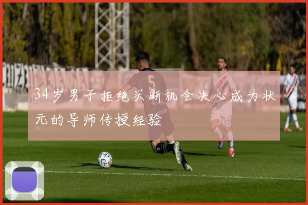 34岁男子拒绝买断机会决心成为状元的导师传授经验