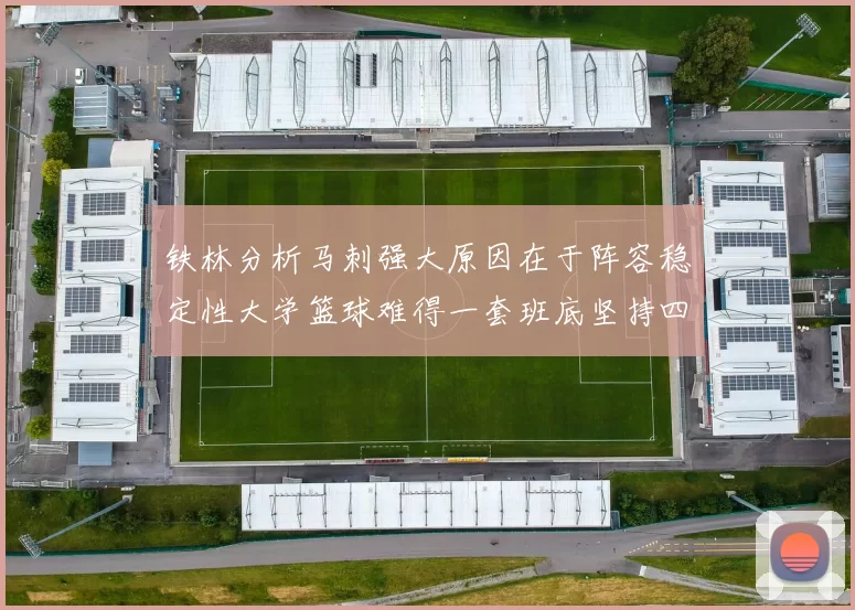 铁林分析马刺强大原因在于阵容稳定性大学篮球难得一套班底坚持四年