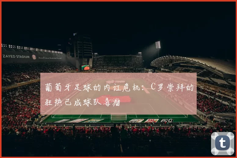葡萄牙足球的内讧危机：C罗崇拜的狂热已成球队毒瘤