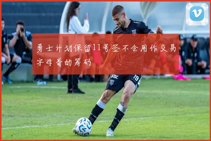 勇士计划保留11号签不会用作交易字母哥的筹码